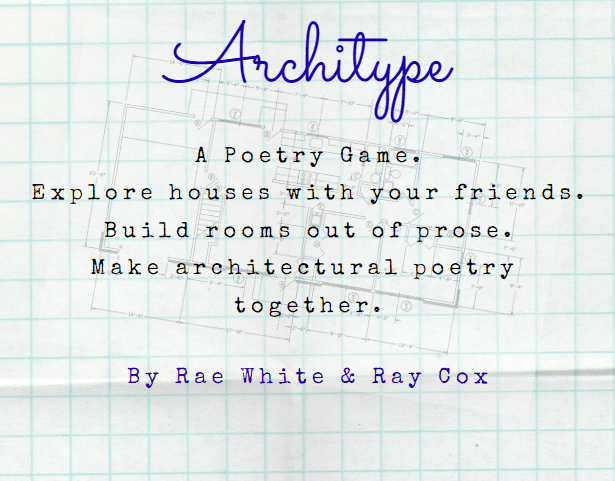 Image that says: Architype. A Poetry Game. Explore houses with your friends. Build rooms out of prose. Make architectural poetry together. By Rae White and Ray Cox.