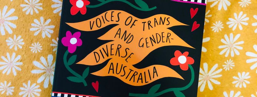 Photo of a boldly colourful book cover with flower images and the text ‘Nothing To Hide. Voices of Trans and Gender-Diverse Australia. Edited by Sam Elkin, Alex Gallagher, Yves Rees & Bobuq Sayed.’