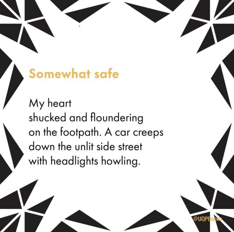 Black and white shard images surround text that reads, ‘Somewhat safe / My heart shucked and floundering on the footpath. A car creeps down the unlit side street with headlights howling.’